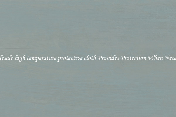 Wholesale high temperature protective cloth Provides Protection When Necessary