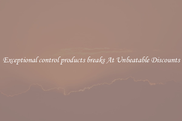Exceptional control products breaks At Unbeatable Discounts