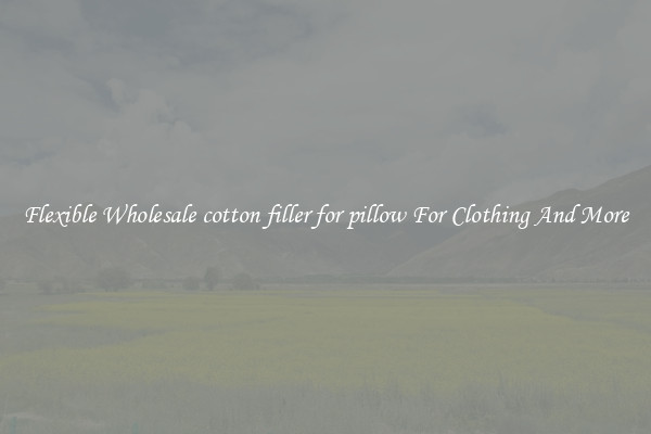 Flexible Wholesale cotton filler for pillow For Clothing And More