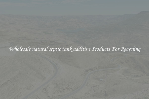Wholesale natural septic tank additive Products For Recycling