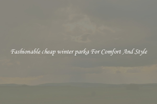 Fashionable cheap winter parka For Comfort And Style