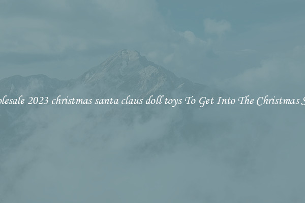 Wholesale 2023 christmas santa claus doll toys To Get Into The Christmas Spirit