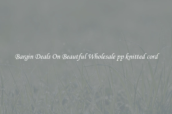 Bargin Deals On Beautful Wholesale pp knitted cord
