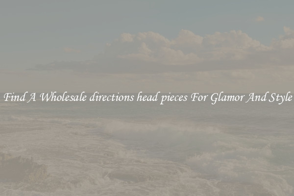 Find A Wholesale directions head pieces For Glamor And Style