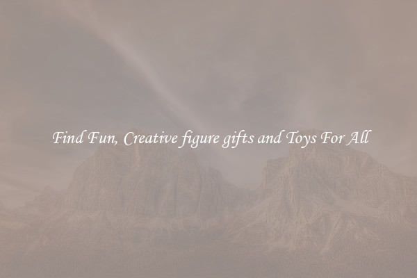 Find Fun, Creative figure gifts and Toys For All