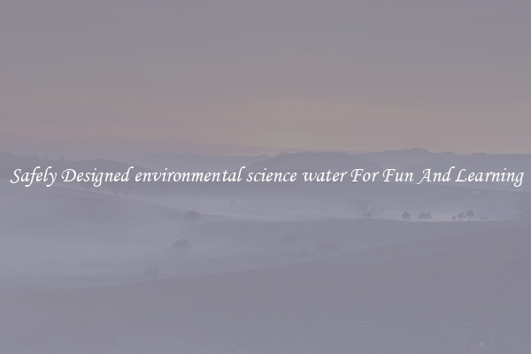 Safely Designed environmental science water For Fun And Learning