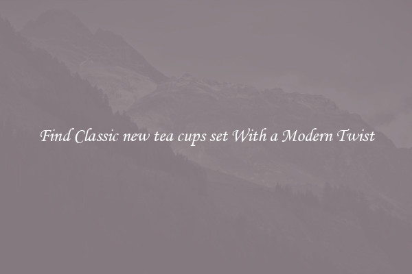 Find Classic new tea cups set With a Modern Twist