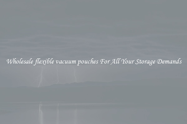 Wholesale flexible vacuum pouches For All Your Storage Demands