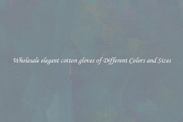 Wholesale elegant cotton gloves of Different Colors and Sizes