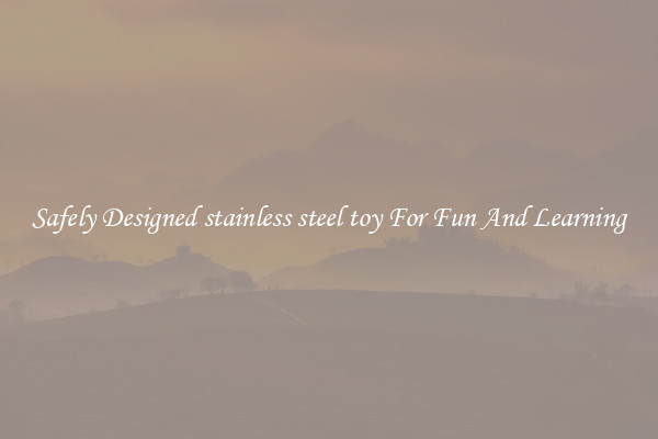 Safely Designed stainless steel toy For Fun And Learning
