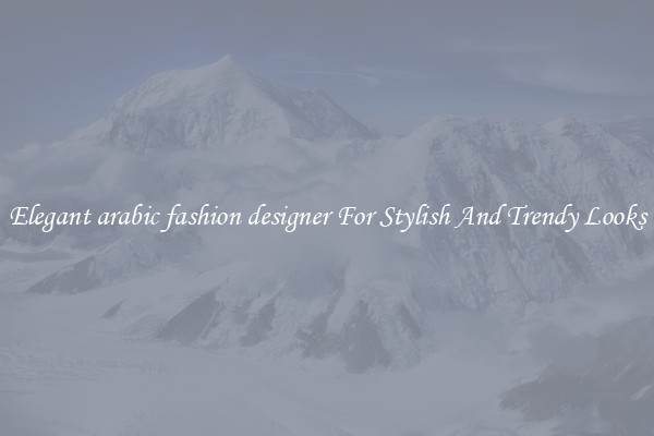 Elegant arabic fashion designer For Stylish And Trendy Looks