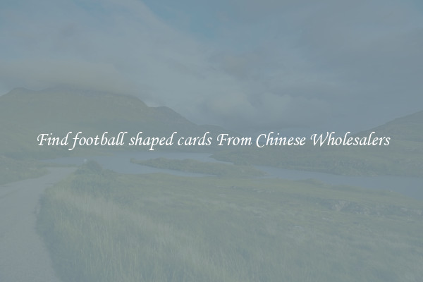 Find football shaped cards From Chinese Wholesalers
