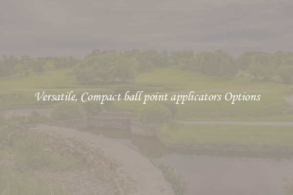 Versatile, Compact ball point applicators Options