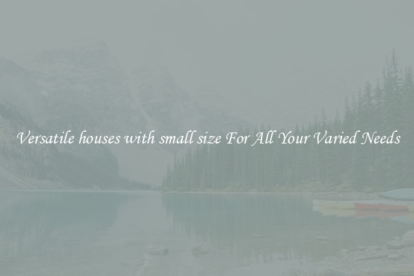 Versatile houses with small size For All Your Varied Needs