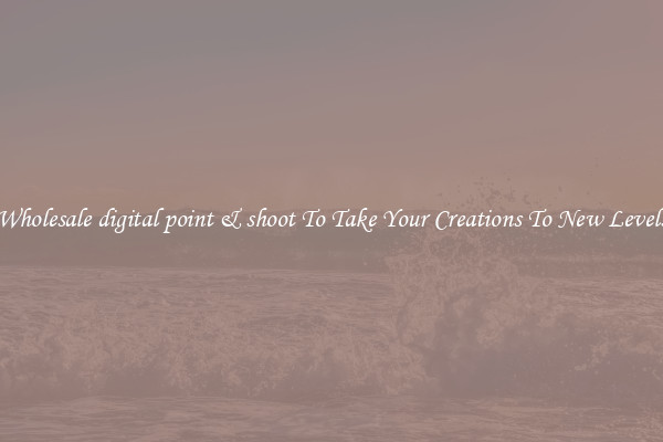 Wholesale digital point & shoot To Take Your Creations To New Levels