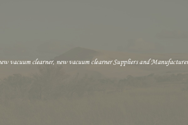 new vacuum clearner, new vacuum clearner Suppliers and Manufacturers