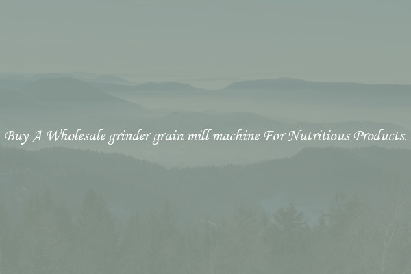 Buy A Wholesale grinder grain mill machine For Nutritious Products.