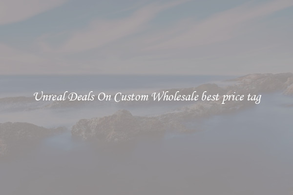 Unreal Deals On Custom Wholesale best price tag