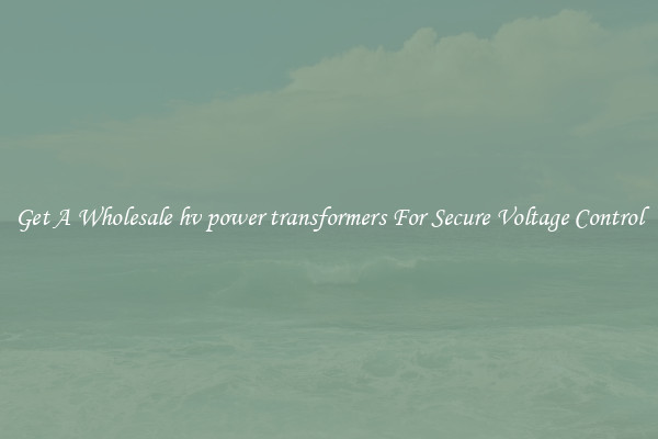 Get A Wholesale hv power transformers For Secure Voltage Control