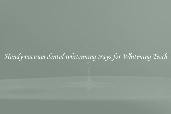 Handy vacuum dental whitenning trays for Whitening Teeth