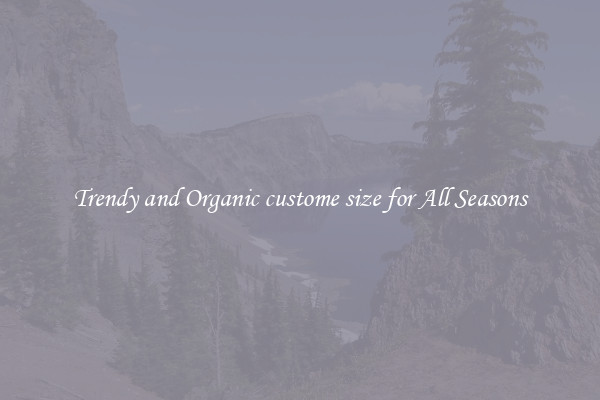 Trendy and Organic custome size for All Seasons