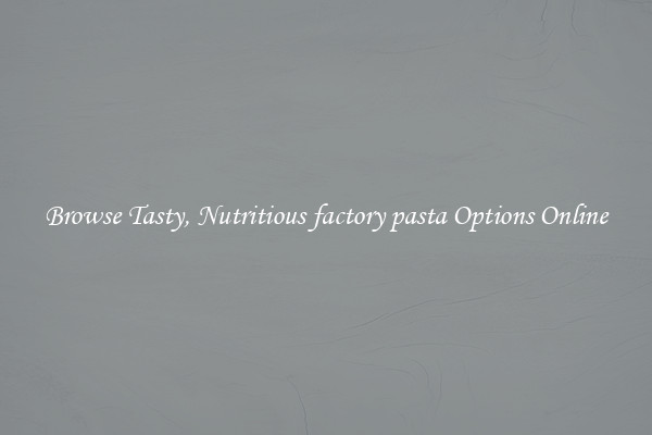 Browse Tasty, Nutritious factory pasta Options Online