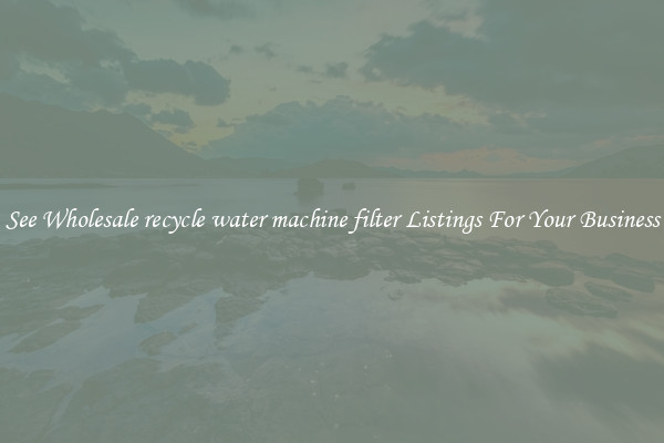 See Wholesale recycle water machine filter Listings For Your Business