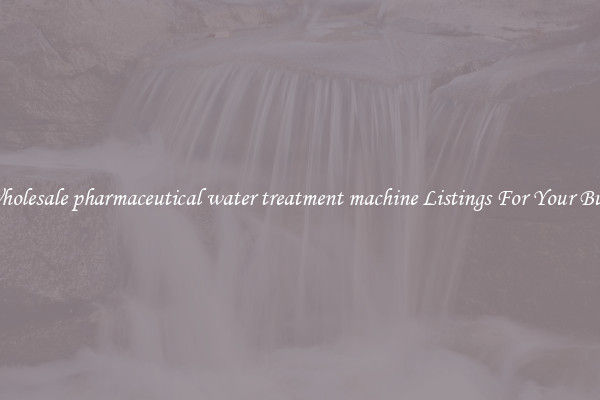 See Wholesale pharmaceutical water treatment machine Listings For Your Business