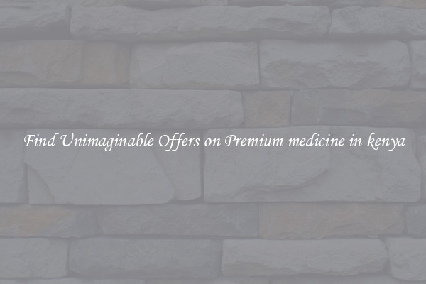 Find Unimaginable Offers on Premium medicine in kenya