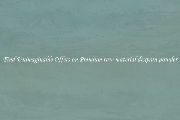 Find Unimaginable Offers on Premium raw material dextran powder