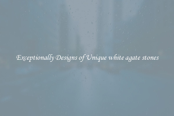 Exceptionally Designs of Unique white agate stones