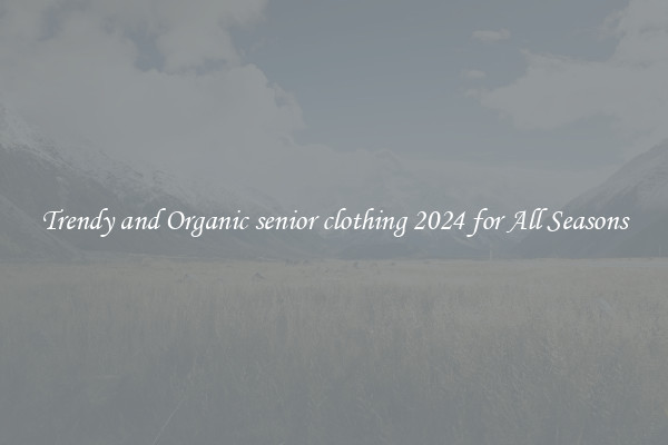 Trendy and Organic senior clothing 2024 for All Seasons