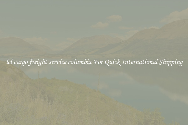 lcl cargo freight service columbia For Quick International Shipping