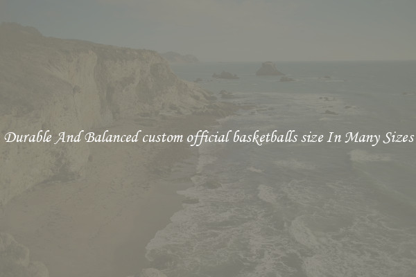 Durable And Balanced custom official basketballs size In Many Sizes