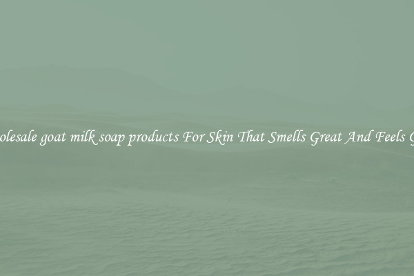 Wholesale goat milk soap products For Skin That Smells Great And Feels Good