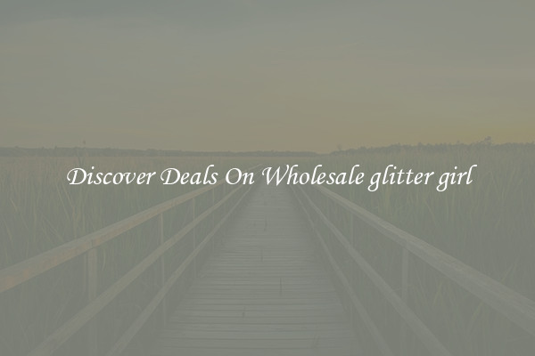 Discover Deals On Wholesale glitter girl