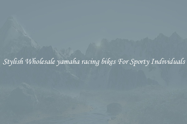 Stylish Wholesale yamaha racing bikes For Sporty Individuals