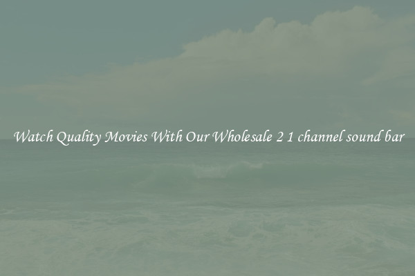 Watch Quality Movies With Our Wholesale 2 1 channel sound bar