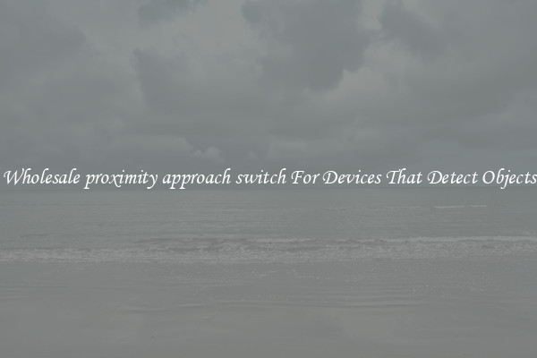 Wholesale proximity approach switch For Devices That Detect Objects