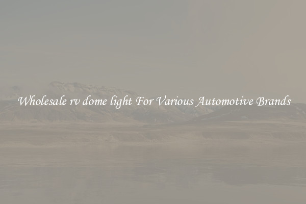 Wholesale rv dome light For Various Automotive Brands