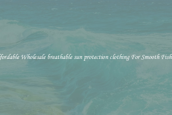 Affordable Wholesale breathable sun protection clothing For Smooth Fishing