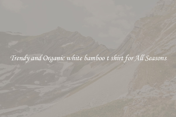 Trendy and Organic white bamboo t shirt for All Seasons