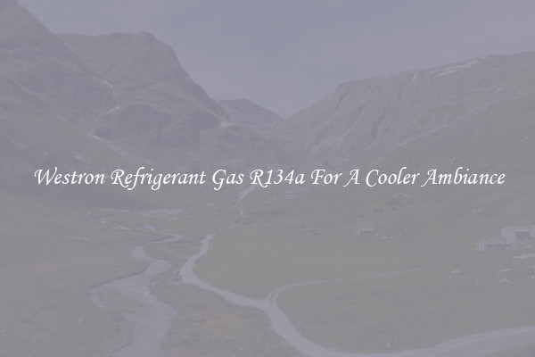Westron Refrigerant Gas R134a For A Cooler Ambiance