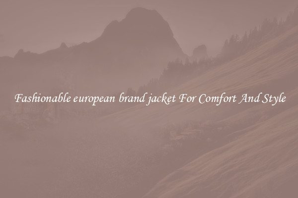 Fashionable european brand jacket For Comfort And Style