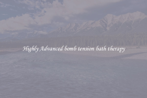 Highly Advanced bomb tension bath therapy