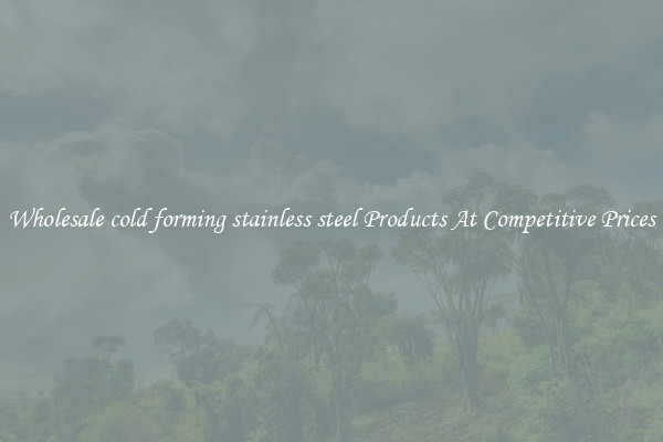 Wholesale cold forming stainless steel Products At Competitive Prices