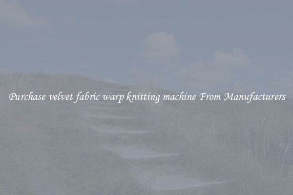 Purchase velvet fabric warp knitting machine From Manufacturers