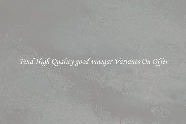 Find High Quality good vinegar Variants On Offer