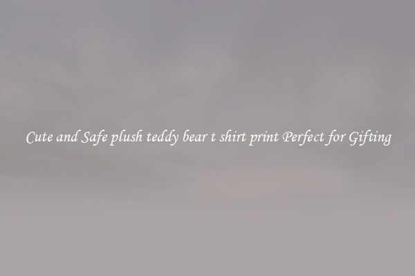 Cute and Safe plush teddy bear t shirt print Perfect for Gifting