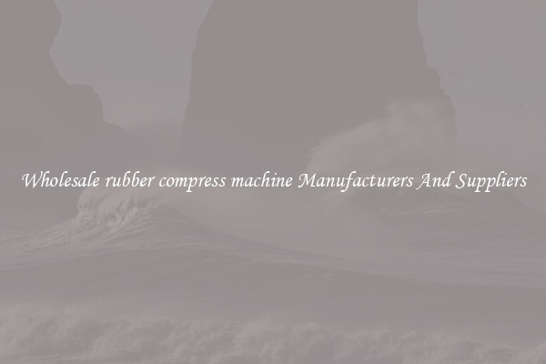 Wholesale rubber compress machine Manufacturers And Suppliers